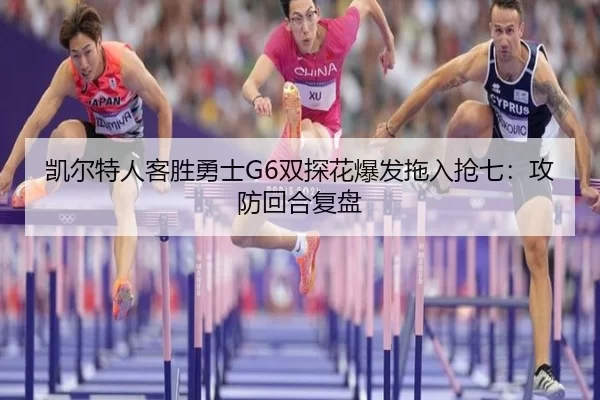 凯尔特人客胜勇士G6双探花爆发拖入抢七：攻防回合复盘
