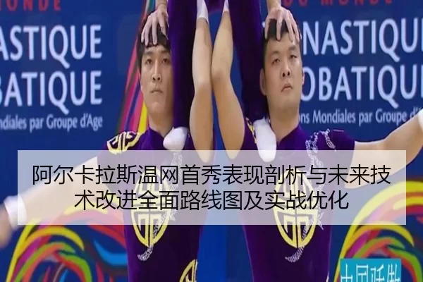 阿尔卡拉斯温网首秀表现剖析与未来技术改进全面路线图及实战优化