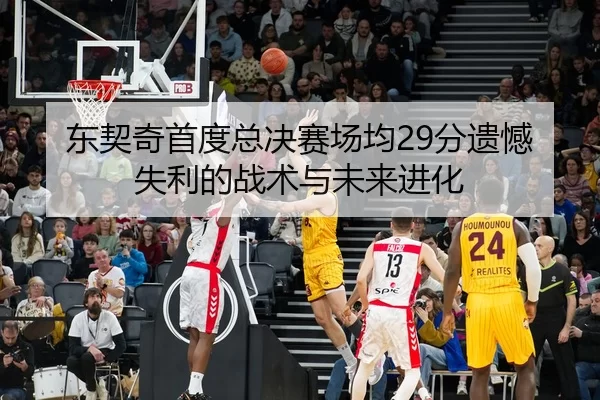东契奇首度总决赛场均29分遗憾失利的战术与未来进化